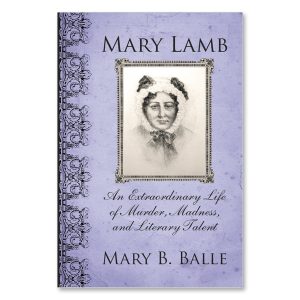 Mary B. Balle - Mary Lamb: An Extraordinary Life of Murder, Madness and Literary Talent